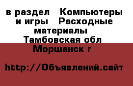  в раздел : Компьютеры и игры » Расходные материалы . Тамбовская обл.,Моршанск г.